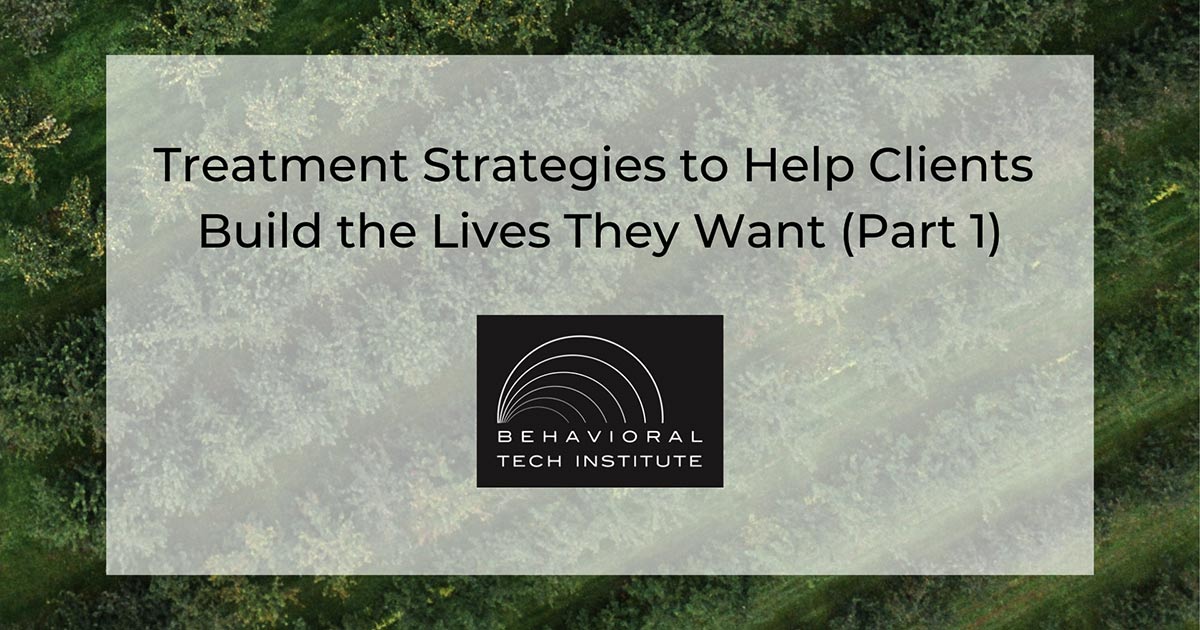 Treatment Strategies To Help Clients Build The Lives They Want (Part 1 ...