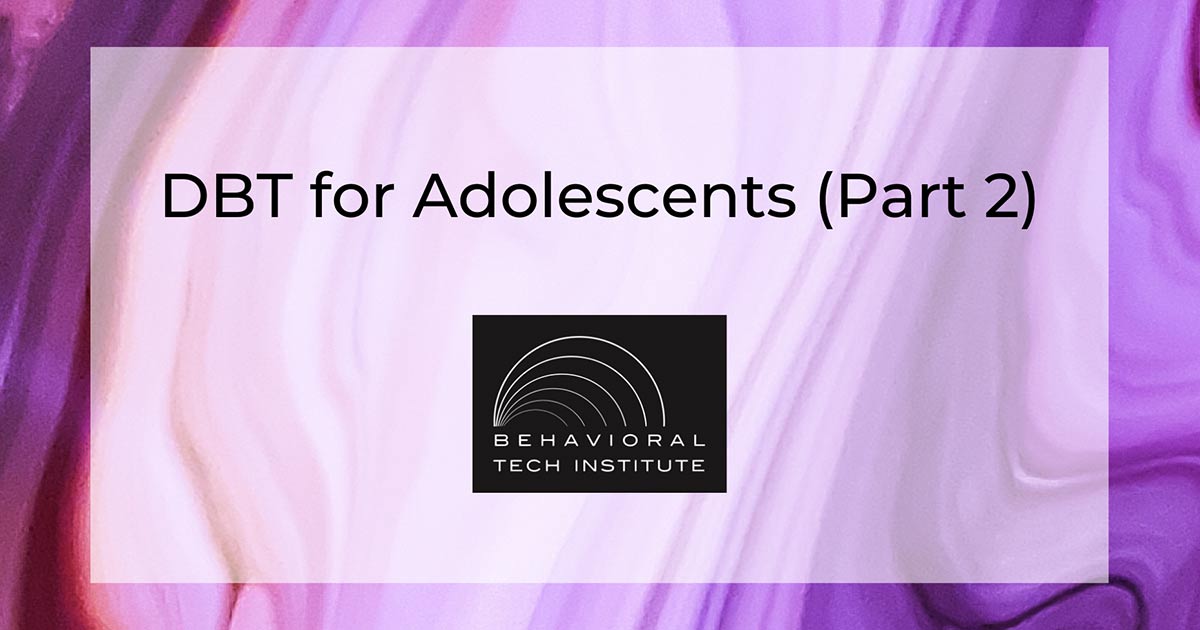 DBT For Adolescents (Part 2) - Behavioral Tech Institute